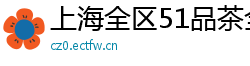 上海全区51品茶全国一品楼